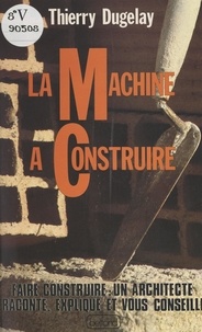Thierry Dugelay et Daniel Arquié - La machine à construire.