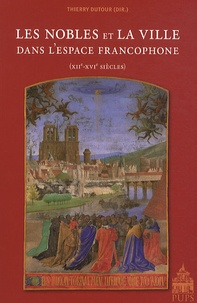 Thierry Dutour - Les nobles et la ville dans l'espace francophone (XIIe-XVIe siècles).