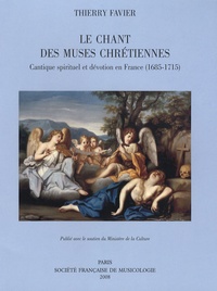 Thierry Favier - Le chant des muses chrétiennes - Cantique spirituel et dévotion en France (1685-1715).