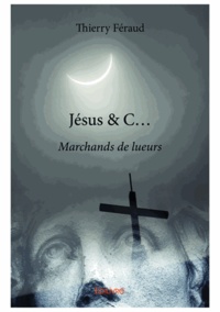 Thierry Féraud - Jésus & c... - Marchands de lueurs.