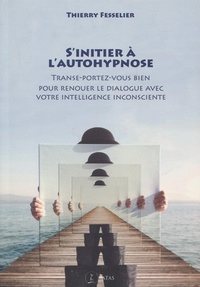 Thierry Fesselier - S'initier à l'autohypnose - Transe-portez-vous bien pour renouer le dialogue avec votre intelligence inconsciente.