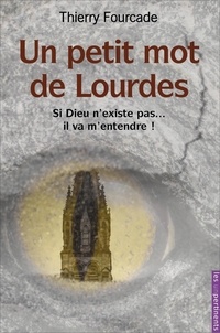 Thierry Fourcade - Un petit mot de Lourdes - Si Dieu n'existe pas... il va m'entendre !.