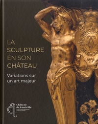 Thierry Franz et Guilhem Scherf - La sculpture en son château - Variations sur un art majeur.