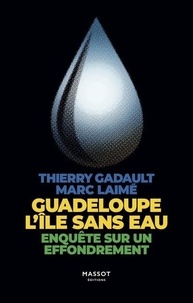Thierry Gadault et Marc Laimé - Guadeloupe, l'île sans eau - Enquête sur un effondrement.