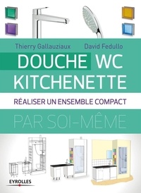 Thierry Gallauziaux et David Fedullo - Douche-WC-kitchenette - Réaliser un ensemble compact par soi-même.