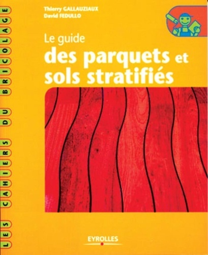 Thierry Gallauziaux et David Fedullo - Le guide des parquets et sols stratifiés.