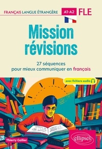 Thierry Gallier - FLE (Français langue étrangère). Mission révisions A1-A2 - 27 séquences pour mieux communiquer en français A1-A2.