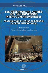 Thierry Garcia - Les observateurs auprès des organisations intergouvernementales - Contribution à l'étude du pouvoir en droit international.