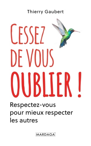 Thierry Gaubert - Cessez de vous oublier ! - Respectez-vous pour mieux respecter les autres.