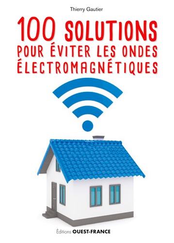 Thierry Gautier - 100 solutions pour éviter les ondes électromagnétiques.