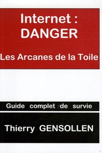 Thierry Gensollen - Internet : Danger - Les Arcanes de la Toile.