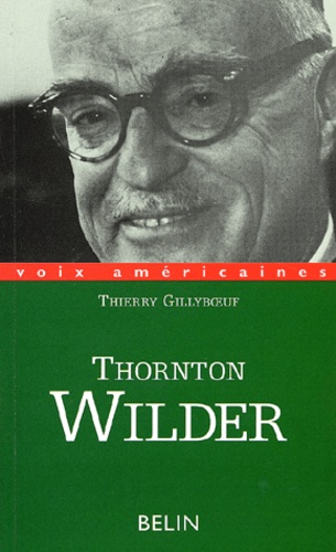Thierry Gillyboeuf - Thornton Wilder. L'Homme Qui A Aboli Le Temps.