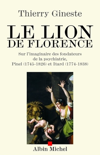 Le Lion de Florence. Sur l'imaginaire des fondateurs de la psychiatrie Pinel (1745-1826) et Itard (1774-1838)