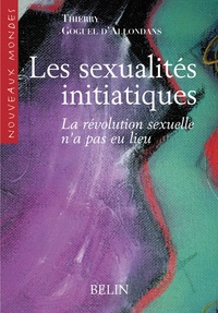 Thierry Goguel d'Allondans - Les sexualités initiatiques - La révolution sexuelle n'a pas eu lieu.
