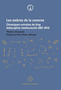 Thierry Groussin - Les ombres de la caverne - Chroniques extraites du blog Indiscipline intellectuelle (2007-2010).