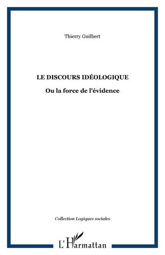 Thierry Guilbert - Le Discours idéologique - Ou La force de l'évidence.