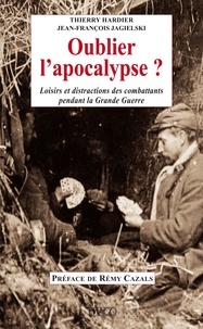 Thierry Hardier et Jean-François Jagielski - Oublier l'apocalypse ? - Loisirs et distractions des combattants pendant la Grande Guerre.