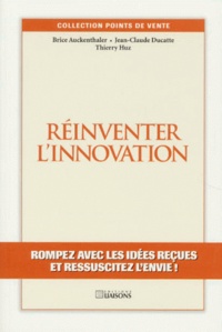 Thierry Huz et Jean-Claude Ducatte - Reinventer L'Innovation. Rompez Avec Les Idees Recues Et Ressuscitez L'Envie !.