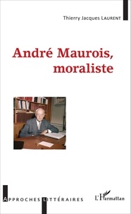 Thierry Jacques Laurent - André Maurois, moraliste.