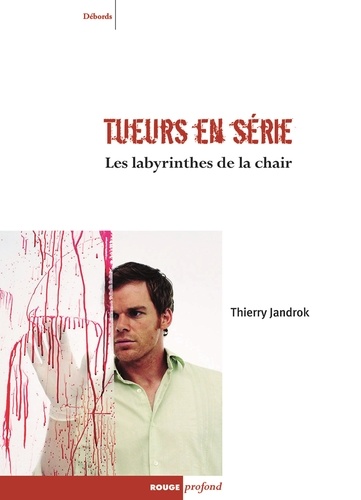 Thierry Jandrok - Tueurs en série Les labyrinthes de la chair - Entre réalité, imaginaire et psychanalyse.
