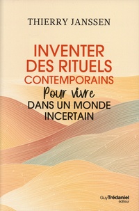 Thierry Janssen - Inventer des rituels contemporains - Pour vivre dans un monde incertain.