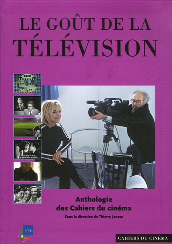 Thierry Jousse et Fred Orain - Le goût de la télévision - Anthologie des Cahiers du cinéma.