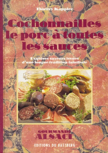 Thierry Kappler - Cochonailles, le porc à toutes les sauces - Exquises saveurs issues d'une longue tradition familiale.