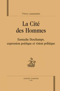 Thierry Lassabatère - La cité des hommes - Eustache Deschamps, expression poetique et vision politique.