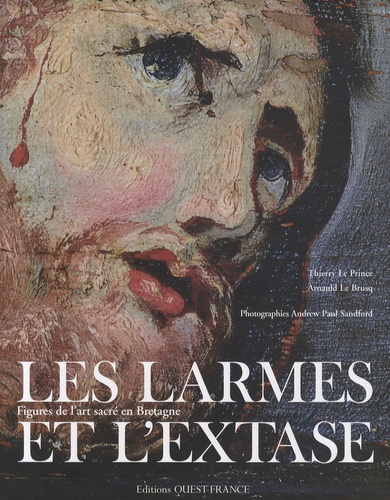 Thierry Le Prince et Arnauld Le Brusq - Les larmes et l'extase - Figures de l'art sacré en Bretagne.