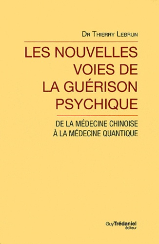 Thierry Lebrun - Les nouvelles voies de la guérison psychique - De la médecine chinoise à la médecine quantique.