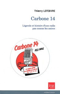 Thierry Lefebvre - Carbone 14 - Légende et histoire d'une radio pas comme les autres.