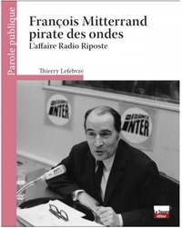 Thierry Lefebvre - François Mitterrand pirate des ondes - L'affaire Radio Riposte.