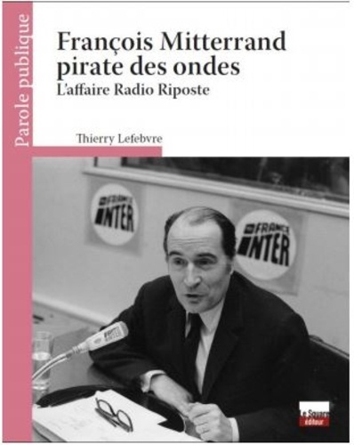 François Mitterrand pirate des ondes. L'affaire Radio Riposte