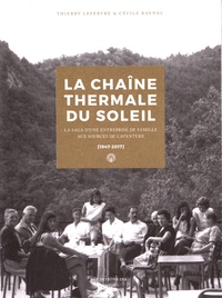 Thierry Lefebvre et Cécile Raynal - La Chaîne Thermale du Soleil - La saga d'une entreprise de famille aux sources de l'aventure (1947-2017).