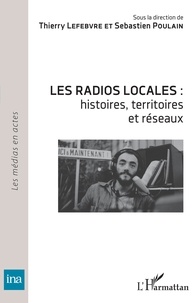 Thierry Lefebvre et Sébastien Poulain - Les radios locales : histoires, territoires et réseaux.