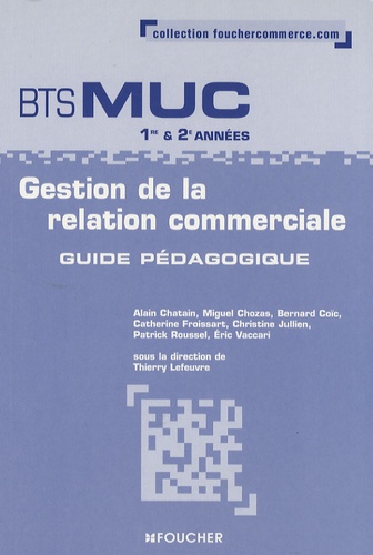Thierry Lefeuvre - Gestion de la relation commerciale BTS MUC 1e et 2e années - Guide pédagogique.