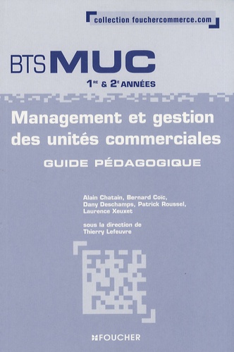 Thierry Lefeuvre - Management et gestion des unités commerciales BTS MUC 1e et 2e années - Guide pédagogique.