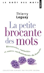 Thierry Leguay - La petite brocante des mots - Bizarreries, curiosités et autres enchantements du français.