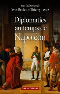 Thierry Lentz et Yves Bruley - Diplomaties au temps de Napoléon.