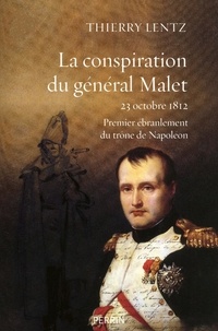 Thierry Lentz - La conspiration du général Malet - 23 octobre 1812, premier ébranlement du trône de Napoléon.