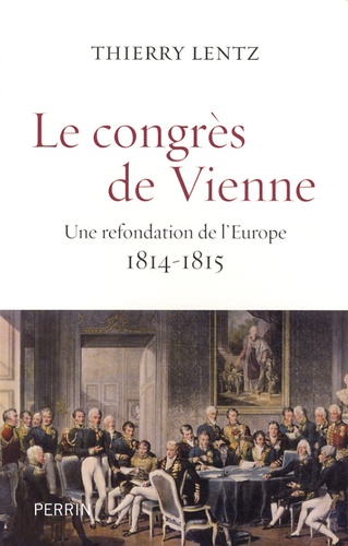 Le congrès de Vienne. Une refondation de l'Europe 1814-1815