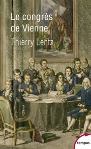 Thierry Lentz - Le Congrès de Vienne - La refondation de l'Europe 1814-1815.