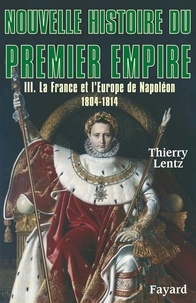 Thierry Lentz - Nouvelle histoire du Premier Empire, tome 3 - La France et l'Europe de Napoléon (1804-1814).