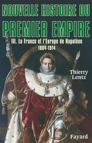 Nouvelle histoire du Premier Empire, tome 3. La France et l'Europe de Napoléon (1804-1814)