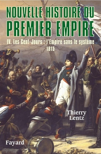 Nouvelle histoire du Premier Empire, tome 4. Les Cent-Jours : 1815