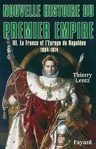 Thierry Lentz - Nouvelle histoire du Premier Empire - Tome 3, La France et l'Europe de Napoléon 1804-1814.