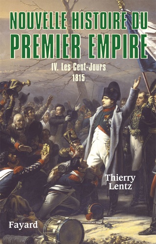 Nouvelle histoire du Premier Empire. Tome 4, Les Cent-Jours 1815