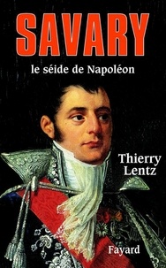 Thierry Lentz - Savary - Le séide de Napoléon.