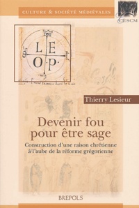 Thierry Lesieur - Devenir fou pour être sage - Construction d'une raison chrétienne à l'aube de la réforme grégorienne.