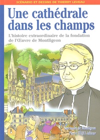 Thierry Leveau - Une cathédrale dans les champs - L'histoire extraordinaire de la fondation de l'OEuvre de Montligeon par le Père Buguet.